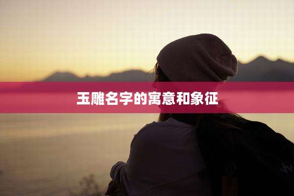 玉雕名字的寓意和象征