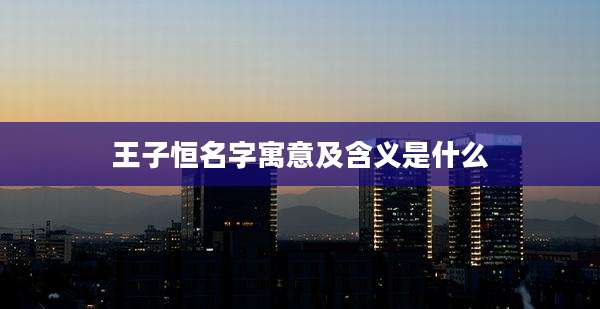 王子恒名字寓意及含义是什么