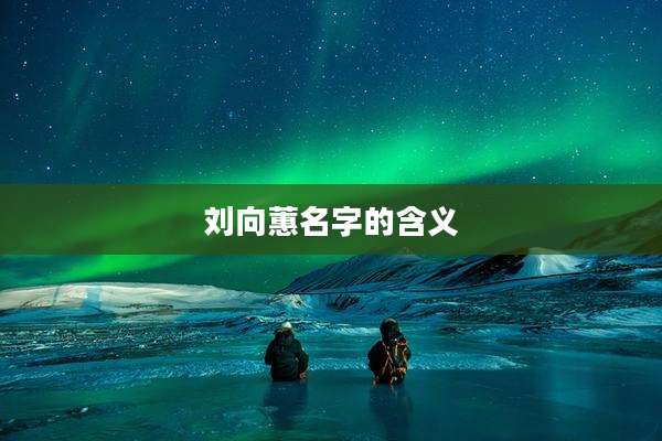 刘向蕙名字的含义