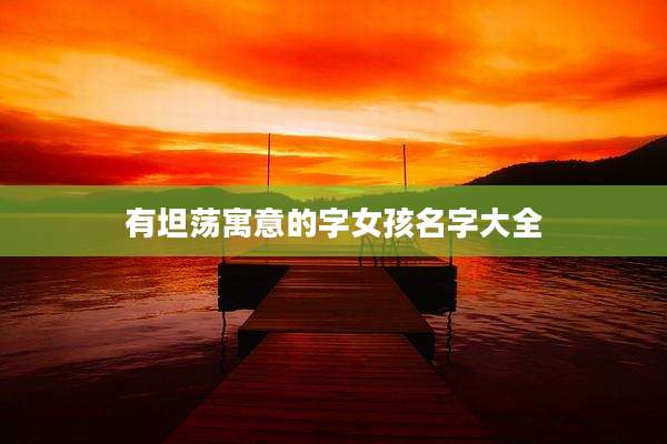 有坦荡寓意的字女孩名字大全