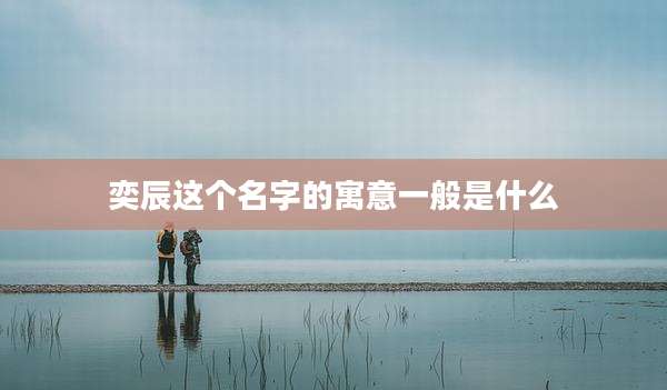 奕辰这个名字的寓意一般是什么