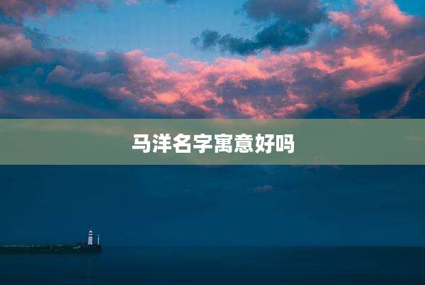 马洋名字寓意好吗
