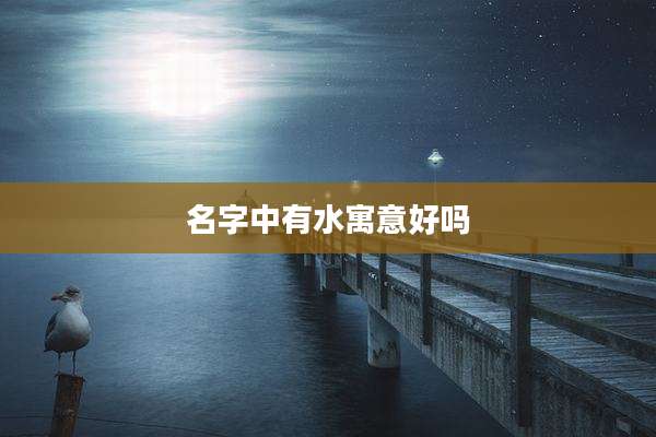 名字中有水寓意好吗