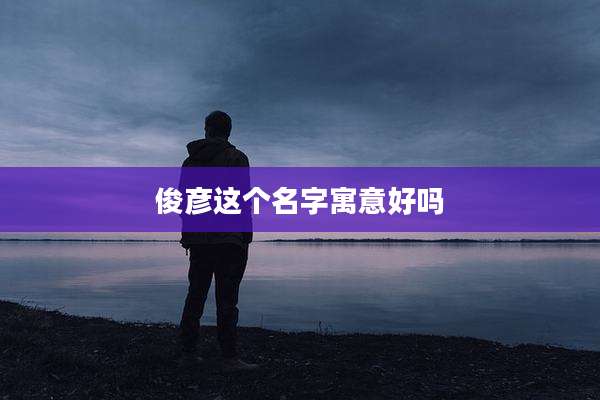 俊彦这个名字寓意好吗