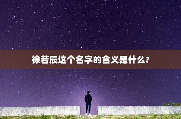 徐若辰这个名字的含义是什么?