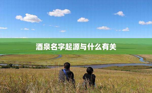 酒泉名字起源与什么有关