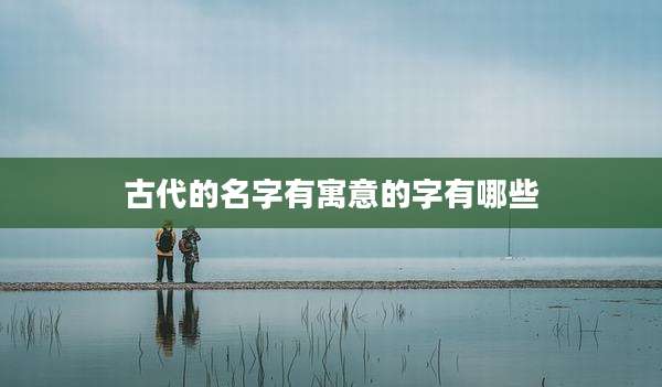 古代的名字有寓意的字有哪些