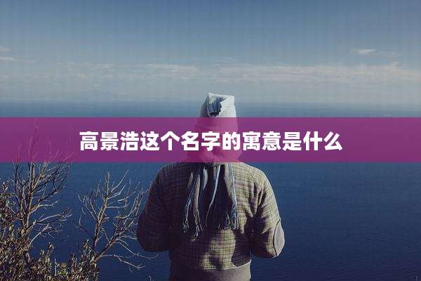 高景浩这个名字的寓意是什么