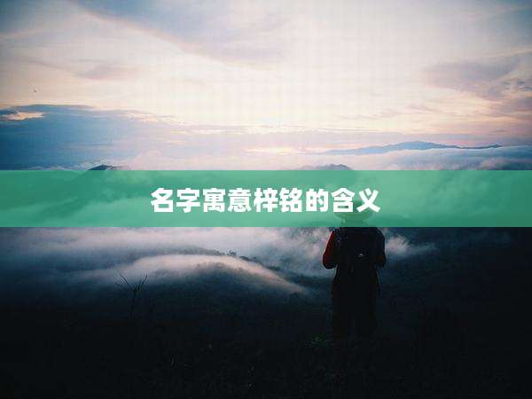 名字寓意梓铭的含义