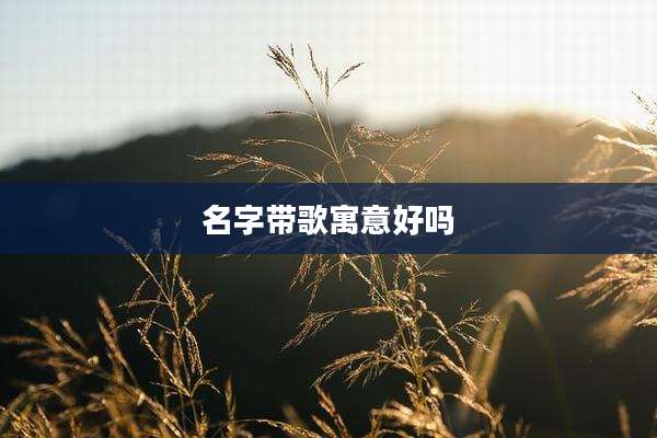 名字带歌寓意好吗