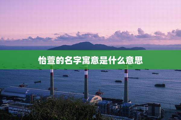 怡萱的名字寓意是什么意思