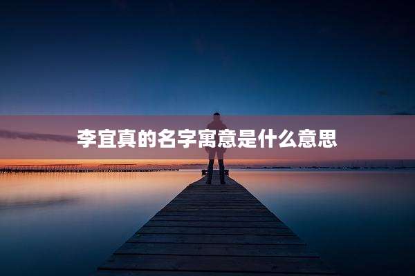 李宜真的名字寓意是什么意思
