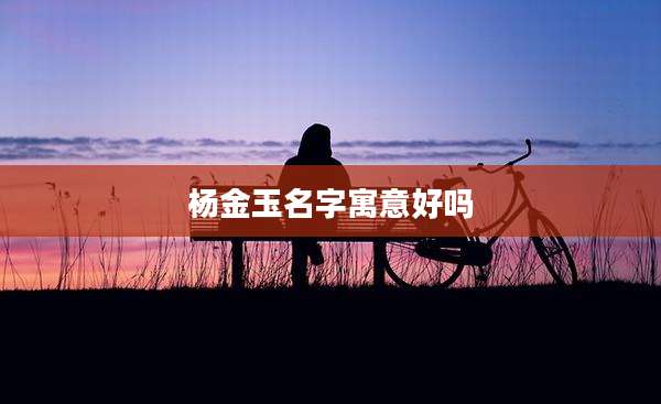杨金玉名字寓意好吗