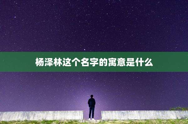 杨泽林这个名字的寓意是什么