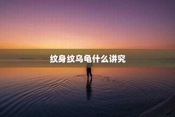 纹身纹乌龟什么讲究