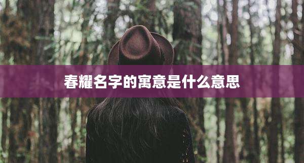 春耀名字的寓意是什么意思