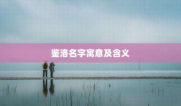 鉴洛名字寓意及含义