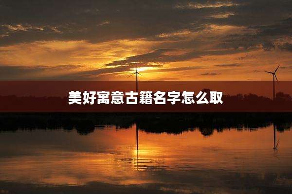美好寓意古籍名字怎么取