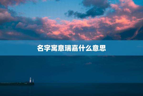 名字寓意瑞嘉什么意思