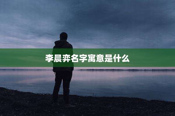 李晨弈名字寓意是什么