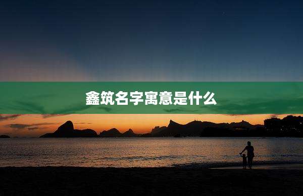 鑫筑名字寓意是什么