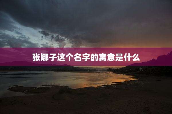 张娜子这个名字的寓意是什么