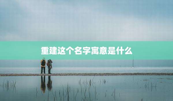 重建这个名字寓意是什么