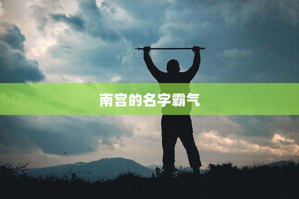 南宫的名字霸气