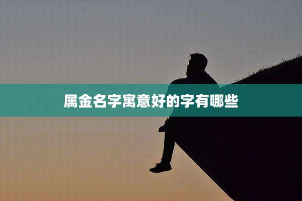 属金名字寓意好的字有哪些