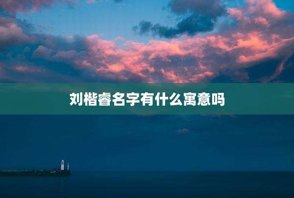 刘楷睿名字有什么寓意吗