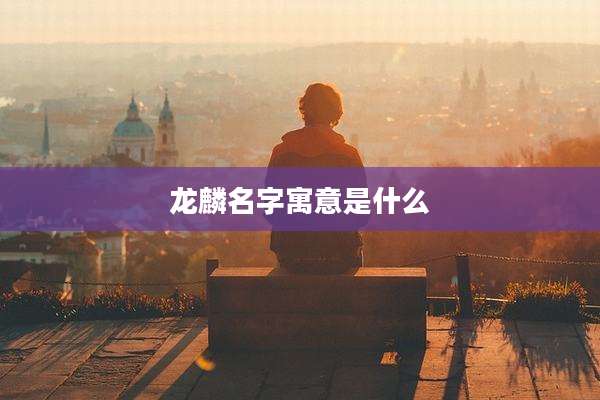 龙麟名字寓意是什么
