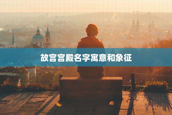 故宫宫殿名字寓意和象征