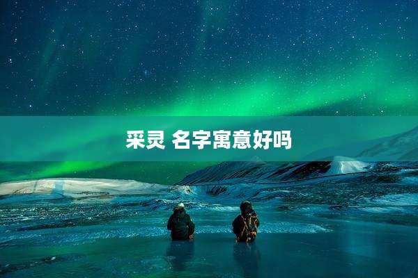 采灵 名字寓意好吗