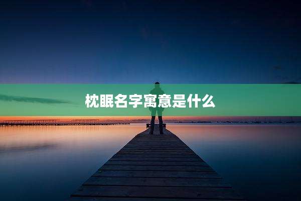 枕眠名字寓意是什么