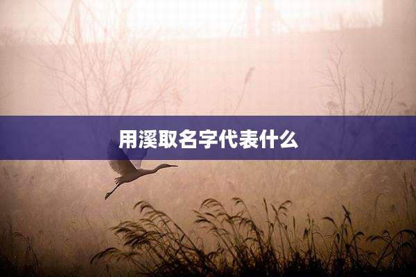 用溪取名字代表什么