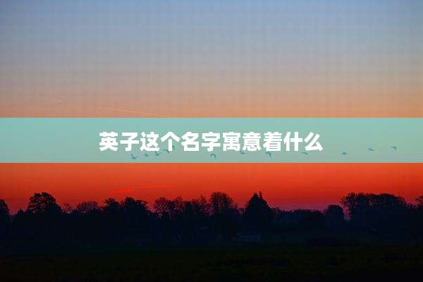 英子这个名字寓意着什么
