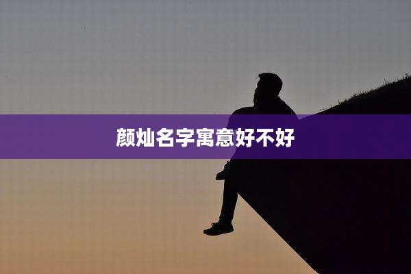 颜灿名字寓意好不好