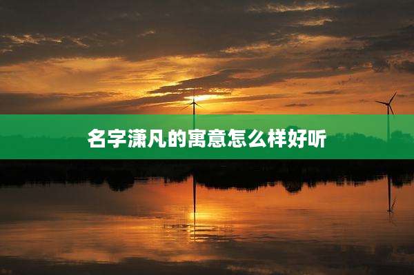 名字潇凡的寓意怎么样好听