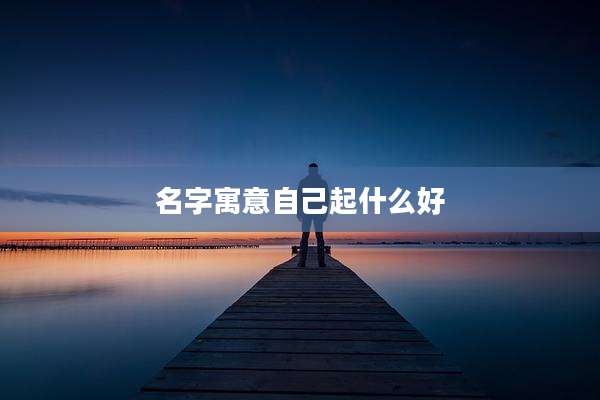 名字寓意自己起什么好