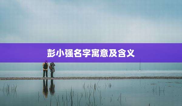 彭小强名字寓意及含义