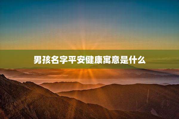 男孩名字平安健康寓意是什么
