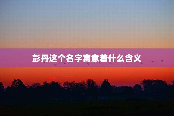 彭丹这个名字寓意着什么含义