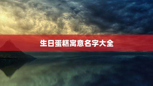 生日蛋糕寓意名字大全