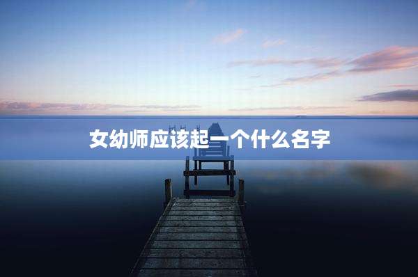 女幼师应该起一个什么名字