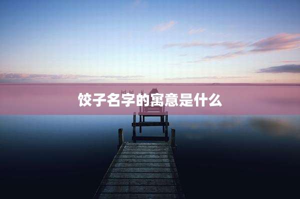 饺子名字的寓意是什么
