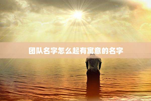 团队名字怎么起有寓意的名字
