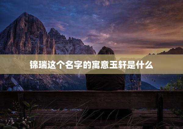 锦瑞这个名字的寓意玉轩是什么