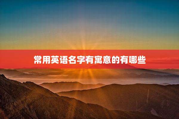 常用英语名字有寓意的有哪些