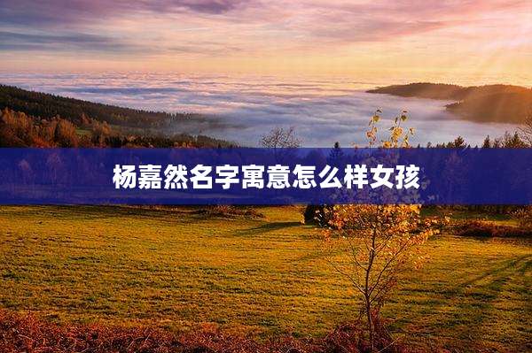 杨嘉然名字寓意怎么样女孩