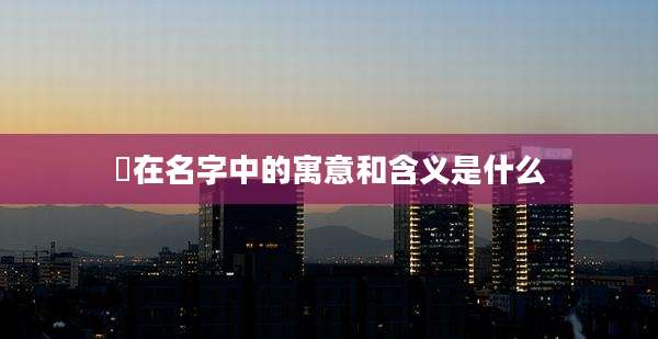 翙在名字中的寓意和含义是什么